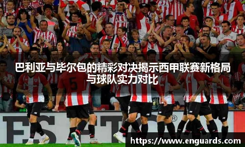 巴利亚与毕尔包的精彩对决揭示西甲联赛新格局与球队实力对比
