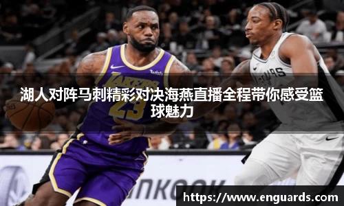 湖人对阵马刺精彩对决海燕直播全程带你感受篮球魅力