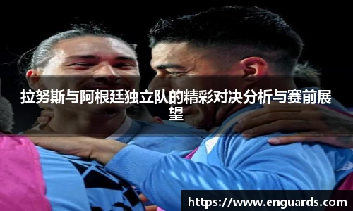 拉努斯与阿根廷独立队的精彩对决分析与赛前展望