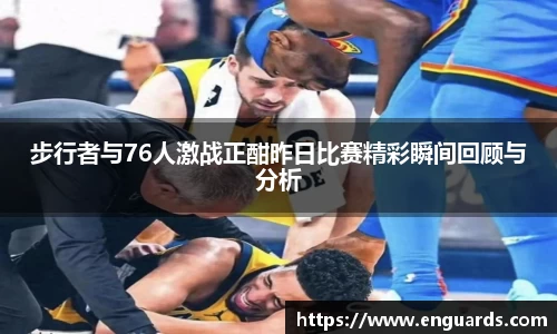 步行者与76人激战正酣昨日比赛精彩瞬间回顾与分析